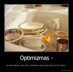 Optimizmas - - tai kada neplauni indų vakare, tikėdamas, kad rytą tai daryti norėsis labiau. 