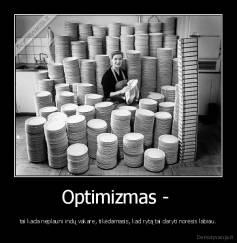 Optimizmas -  - tai kada neplauni indų vakare, tikėdamasis, kad rytą tai daryti norėsis labiau.