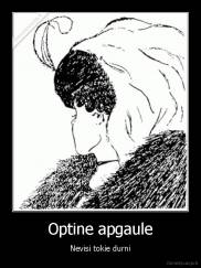Optine apgaule - Nevisi tokie durni