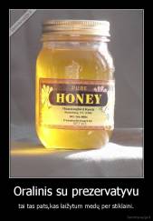 Oralinis su prezervatyvu - tai tas pats,kas laižytum medų per stiklaini.