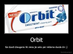 Orbit - Kai duodi draugams tik viena jie sako per reklama duoda dvi ;)