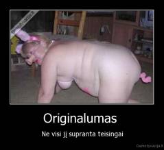 Originalumas  - Ne visi jį supranta teisingai