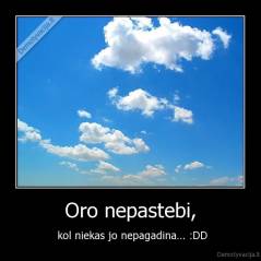 Oro nepastebi, -  kol niekas jo nepagadina... :DD