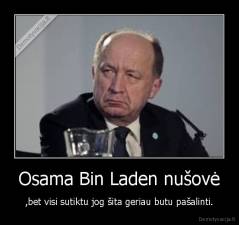 Osama Bin Laden nušovė - ,bet visi sutiktu jog šita geriau butu pašalinti.