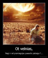 Ot velnias, - Negi ir vel pramiegojau pasaulio pabaiga ?...