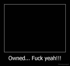 Owned... Fuck yeah!!! - 