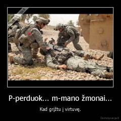 P-perduok... m-mano žmonai... - Kad grįžtu į virtuvę.