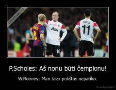 P.Scholes: Aš noriu būti čempionu! - W.Rooney: Man tavo pokštas nepatiko.