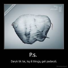 P.s.  - Daryk tik tai, ką iš tikrųjų gali padaryti.