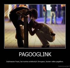 PAGOOGLINK - Dažniausia frazė, kai norima atsikratyti žmogaus, kuriam reikia pagalbos.