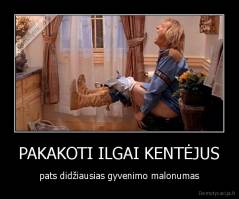 PAKAKOTI ILGAI KENTĖJUS - pats didžiausias gyvenimo malonumas