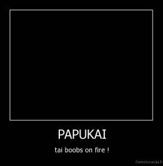 PAPUKAI - tai boobs on fire !