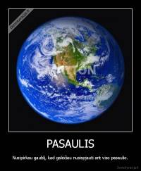 PASAULIS - Nusipirkau gaublį, kad galėčiau nusispjauti ant viso pasaulio.