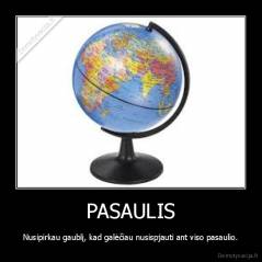 PASAULIS - Nusipirkau gaublį, kad galėčiau nusispjauti ant viso pasaulio.