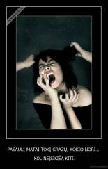 PASAULĮ MATAI TOKĮ GRAŽŲ, KOKIO NORI...  - KOL NEĮSIKIŠA KITI.