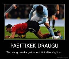 PASITIKEK DRAUGU - Tik draugo ranka gali išrauti iš širdies dyglius. 