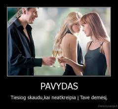 PAVYDAS - Tiesiog skaudu,kai neatkreipia į Tave demėsį.