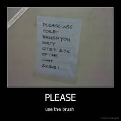 PLEASE - use the brush 