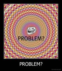 PROBLEM? - 
