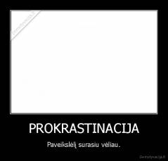 PROKRASTINACIJA - Paveikslėlį surasiu vėliau.