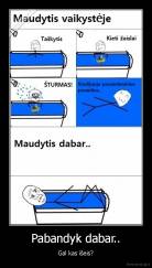 Pabandyk dabar.. - Gal kas išeis?