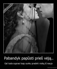 Pabandyk papūsti prieš vėją.. - Gal tada suprasi kaip sunku pradėti viską iš naujo