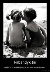 Pabandyk tai - Pabandyk tai. Tu neprivalai to daryti vėl, jeigu nenori, bet pabandyti verta. 