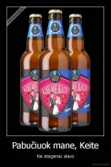 Pabučiuok mane, Keite - Kai atsigersiu alaus