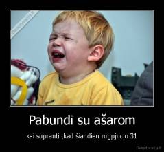 Pabundi su ašarom - kai supranti ,kad šiandien rugpjucio 31