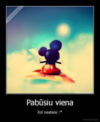 Pabūsiu viena - Kol neateisi :*