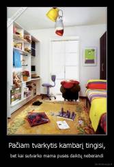 Pačiam tvarkytis kambarį tingisi, - bet kai sutvarko mama pusės daiktų neberandi