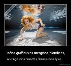 Pačios gražiausios merginos-blondinės, - aistringiausios-brunėtės,ištikimiausios-žylos...