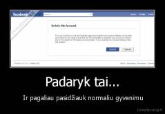 Padaryk tai... -  Ir pagaliau pasidžiauk normaliu gyvenimu