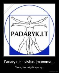 Padaryk.lt - viskas įmanoma... - Tiems, kas mėgsta sportą...