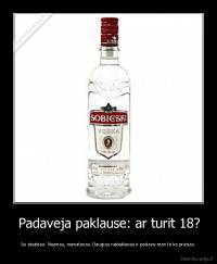 Padaveja paklause: ar turit 18? - As atsakiau: Nezinau, nematavau. Daugiau nebeklause ir padave man to ka prasiau 