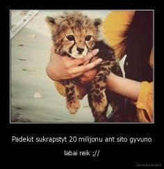 Padekit sukrapstyt 20 milijonu ant sito gyvuno - labai reik ;//