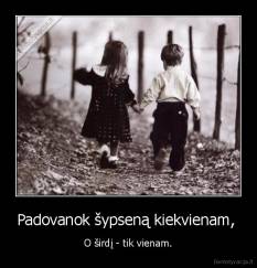 Padovanok šypseną kiekvienam,  - O širdį - tik vienam.