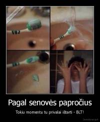 Pagal senovės papročius - Tokiu momentu tu privalai ištarti - BLT!