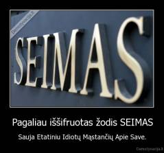 Pagaliau iššifruotas žodis SEIMAS - Sauja Etatiniu Idiotų Mąstančių Apie Save.