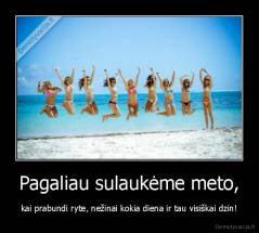 Pagaliau sulaukėme meto, - kai prabundi ryte, nežinai kokia diena ir tau visiškai dzin!