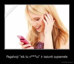 Pagalvoji "eik tu n***ui" ir issiunti sypsenele - 