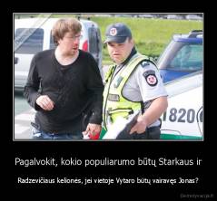 Pagalvokit, kokio populiarumo būtų Starkaus ir - Radzevičiaus kelionės, jei vietoje Vytaro būtų vairavęs Jonas?