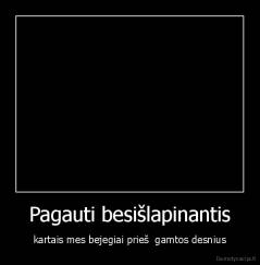 Pagauti besišlapinantis - kartais mes bejegiai prieš  gamtos desnius