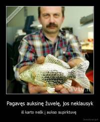 Pagavęs auksinę žuvelę, jos neklausyk - iš karto nešk į aukso supirktuvę  