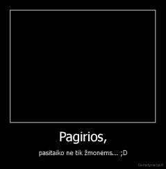 Pagirios, - pasitaiko ne tik žmonėms... ;D