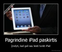 Pagrindinė iPad paskirtis - Įrodyti, kad gali sau leisti turėti iPad