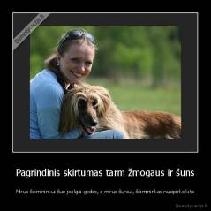 Pagrindinis skirtumas tarm žmogaus ir šuns - Mirus šeimininkui šuo jo ilgai gedės, o mirus šuniui, šeimininkas nusipirks kita