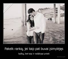 Pakelk ranką, jei taip pat buvai įsimylėjęs - kažką, bet taip ir neišdrįsai prieiti