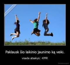 Paklausk šio laikinio jaunimo ką veiki. - visada atsakys: -KMR