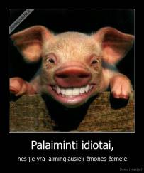 Palaiminti idiotai, - nes jie yra laimingiausieji žmonės žemėje